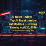 AI News Today: Top AI Breakthroughs and Updates — Evening April 20, 2026
